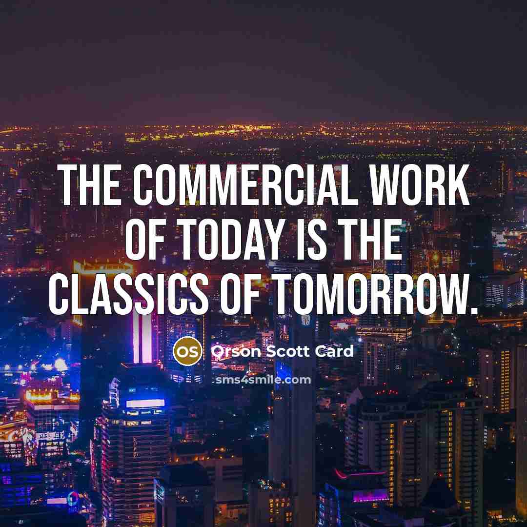 “The commercial work of today is the classics of tomorrow.” quote by Orson Scott Card