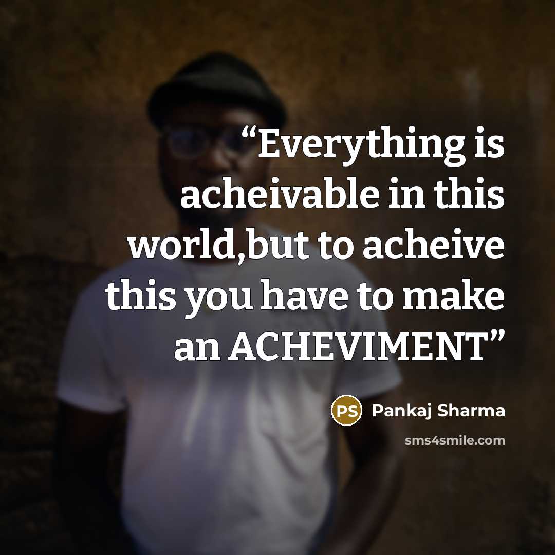“Everything is acheivable in this world,but to acheive this you have to make an ACHEVIMENT” quote by Pankaj Sharma