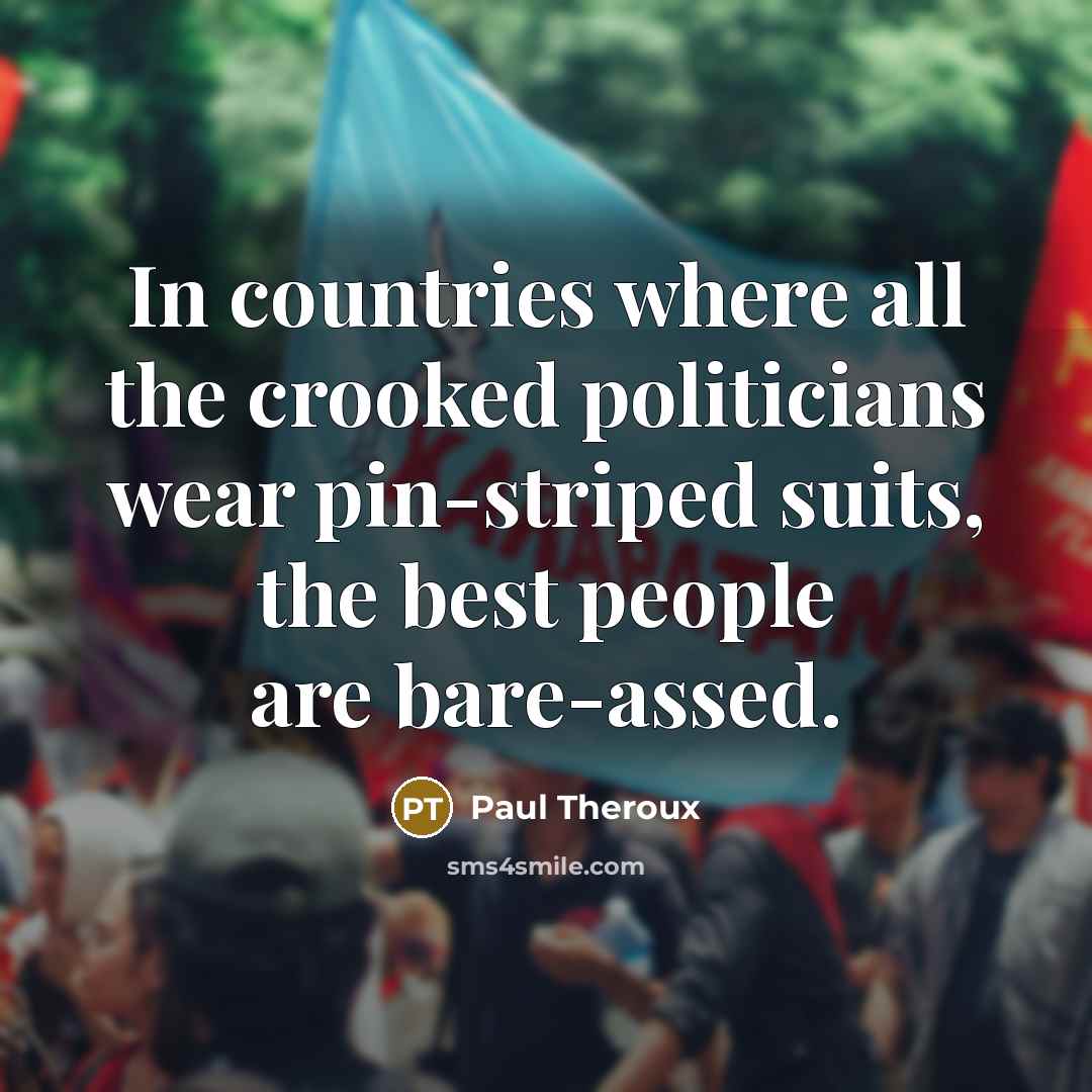 “In countries where all the crooked politicians wear pin-striped suits,…” quote by Paul Theroux