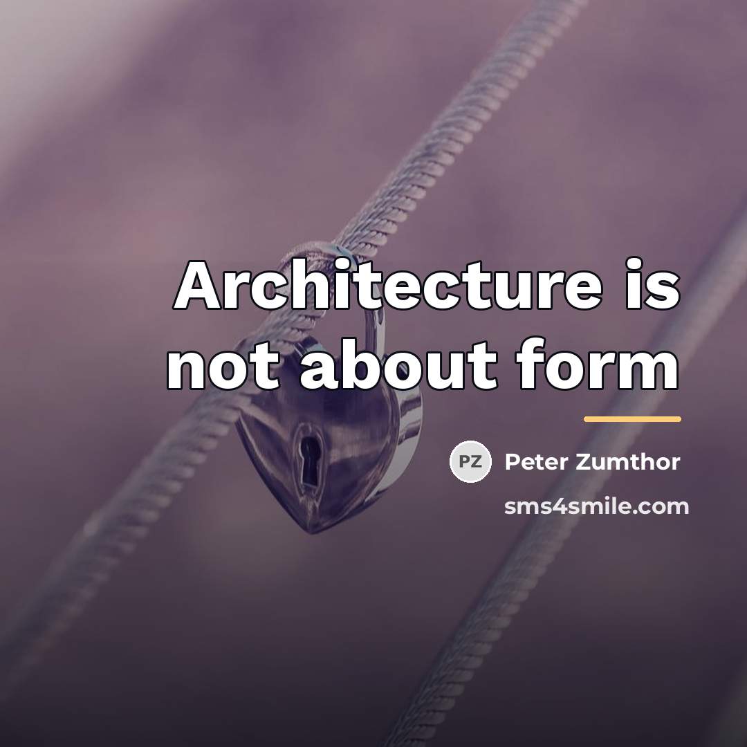 “Architecture is not about form…” quote by Peter Zumthor