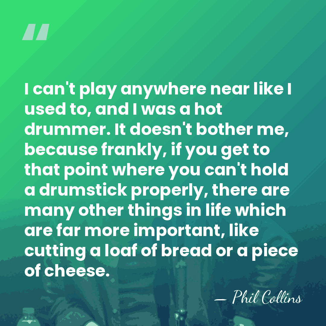 I can't play anywhere near like I used to, and I was&hellip; - Phil Collins