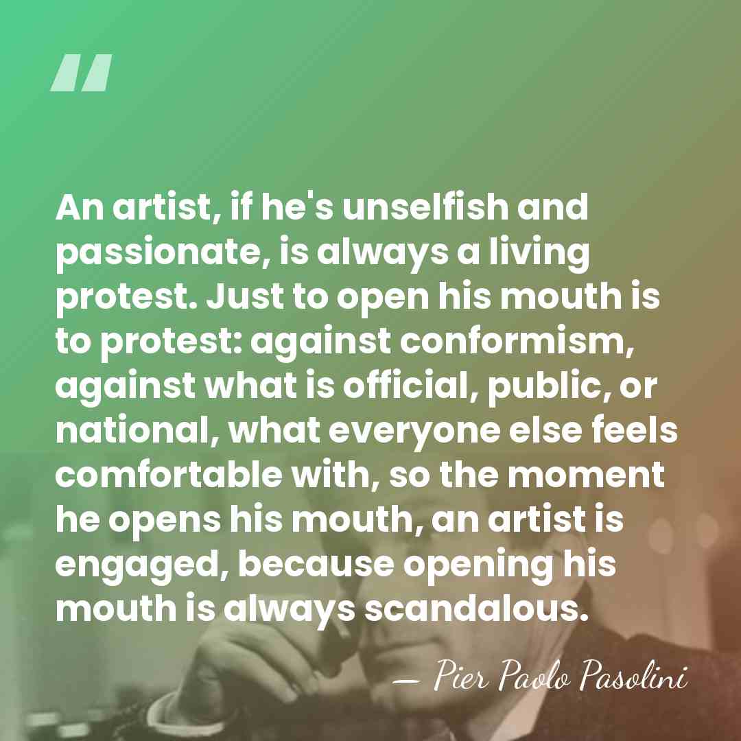 An artist, if he's unselfish and passionate, is always a living protest.&hellip; - Pier Paolo Pasolini