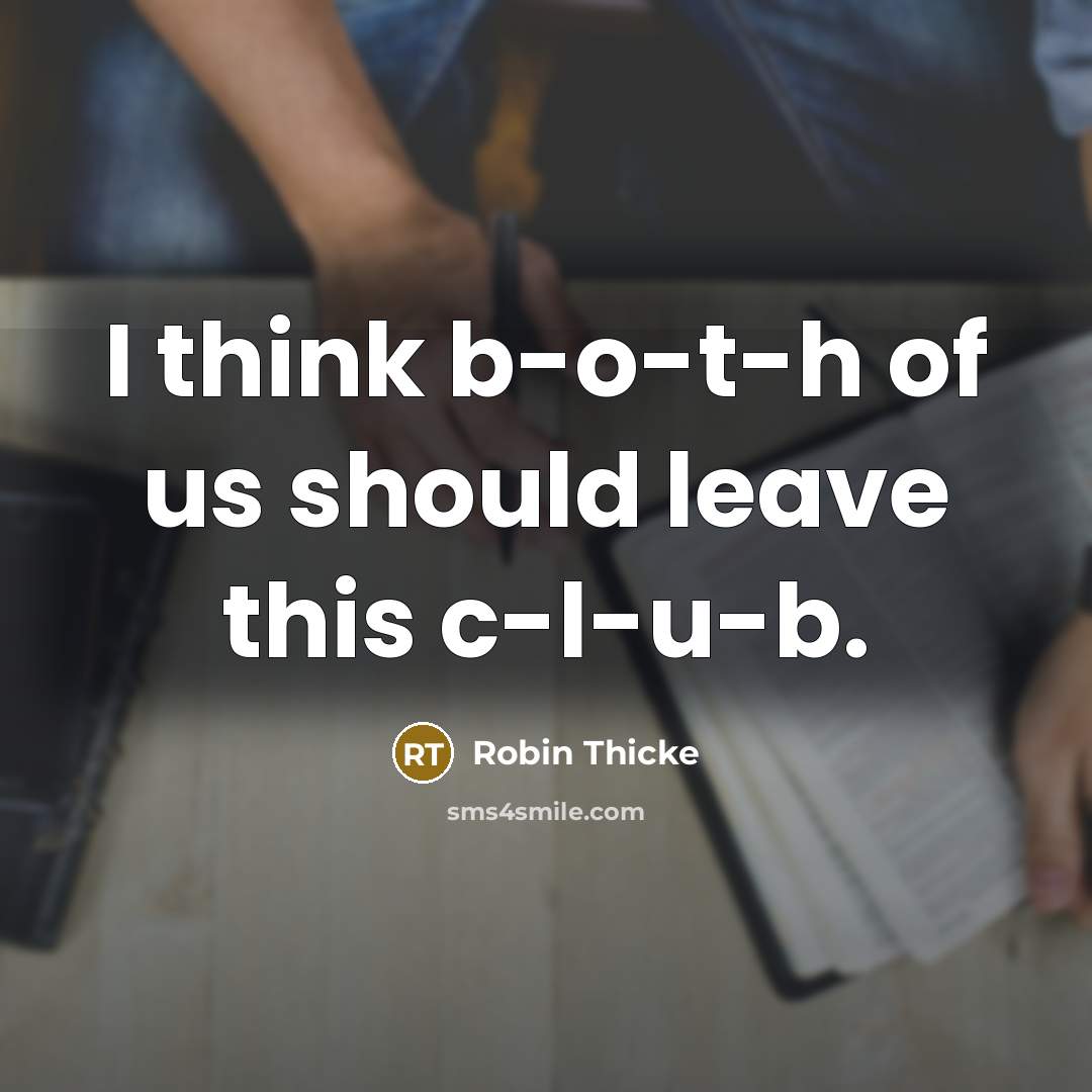 “I think b-o-t-h of us should leave this c-l-u-b.” quote by Robin Thicke