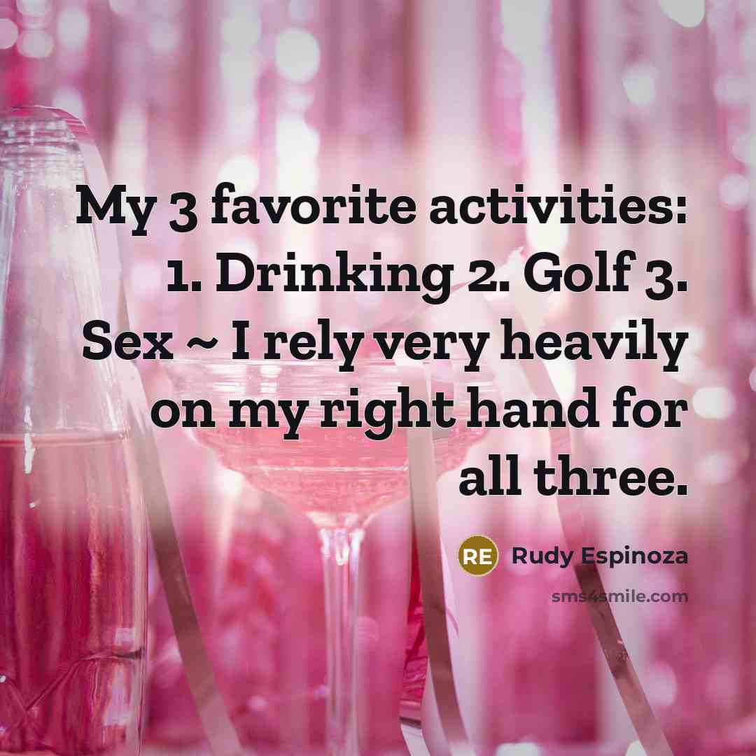“My 3 favorite activities: 1. Drinking 2. Golf 3. Sex…” quote by Rudy Espinoza