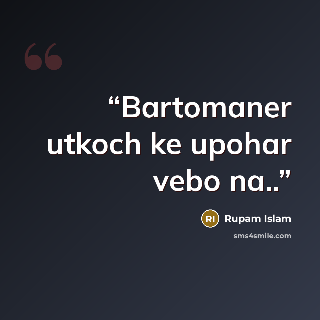 “Bartomaner utkoch ke upohar vebo na..” quote by Rupam Islam