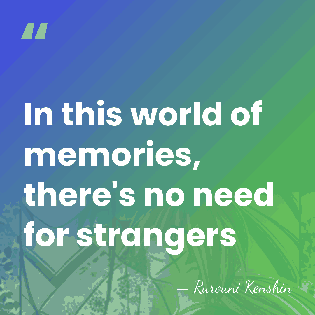 In this world of memories, there's no need for strangers - Rurouni Kenshin