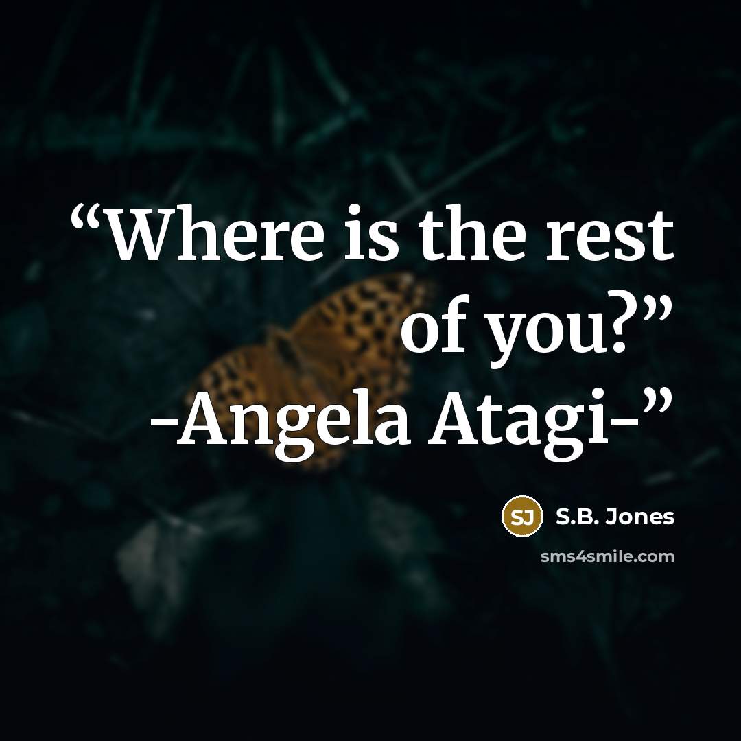 “Where is the rest of you?” -Angela Atagi-” quote by S.B. Jones