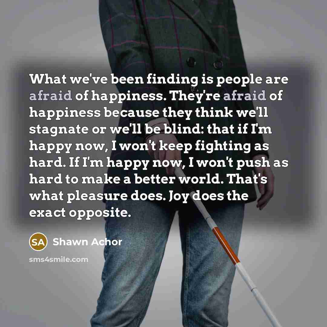 “What we've been finding is people are afraid of happiness.…” quote by Shawn Achor