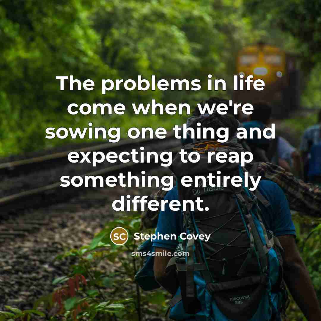 “The problems in life come when we're sowing one thing…” quote by Stephen Covey