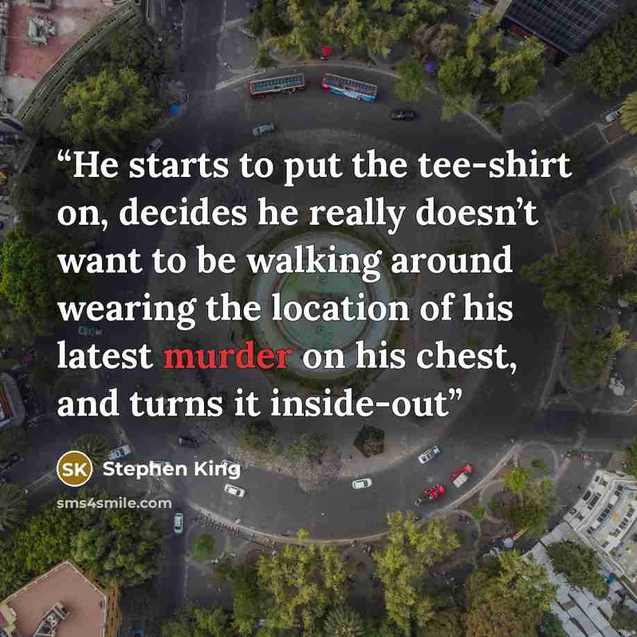 “He starts to put the tee-shirt on, decides he really doesn’t want to be walking around wearing the location of his latest murder on his chest, and turns it inside-out” quote by Stephen King