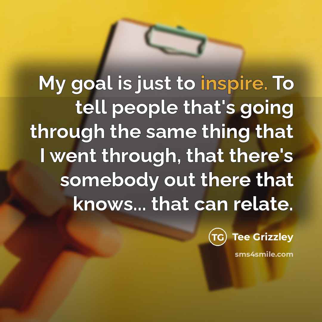 “My goal is just to inspire. To tell people that's…” quote by Tee Grizzley