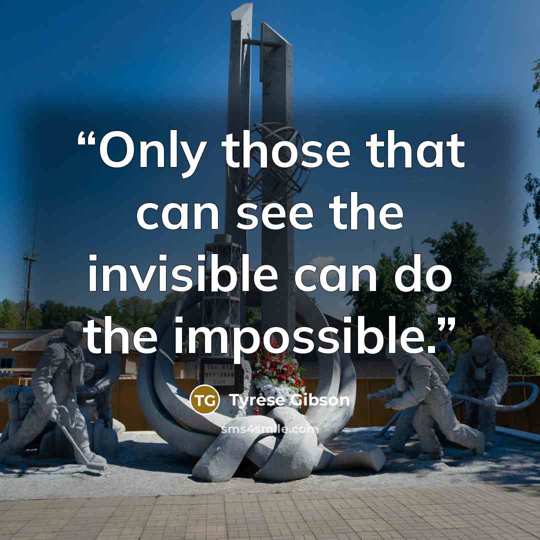 “Only those that can see the invisible can do the impossible.” quote by Tyrese Gibson