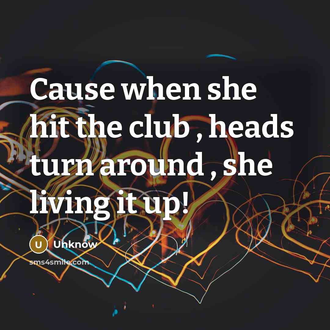 “Cause when she hit the club , heads turn around , she living it up!” quote by Unknow