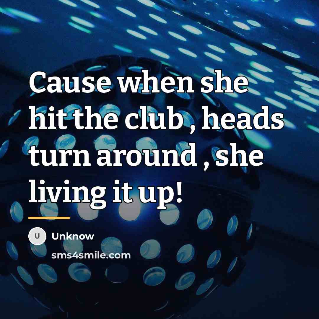 “Cause when she hit the club , heads turn around…” quote by Unknow