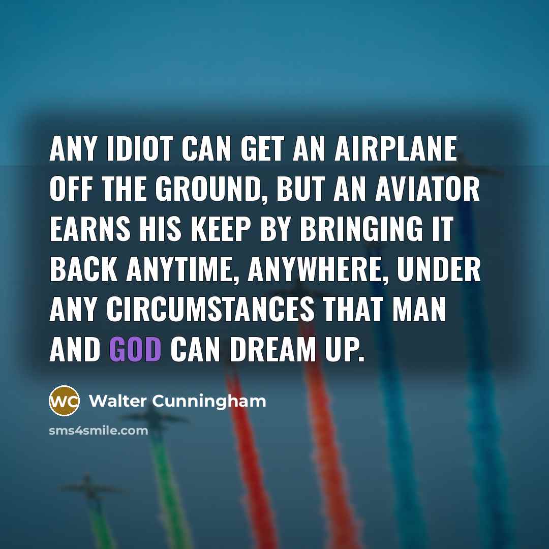 “Any idiot can get an airplane off the ground, but…” quote by Walter Cunningham