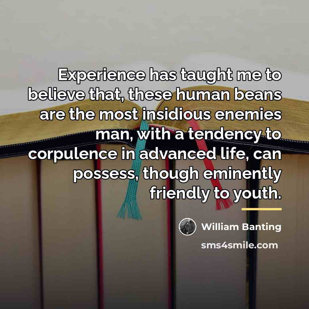 “Experience has taught me to believe that, these human beans…” quote by William Banting