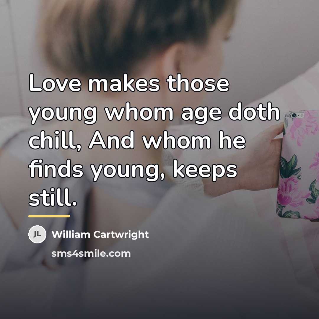 “Love makes those young whom age doth chill, And whom…” quote by William Cartwright
