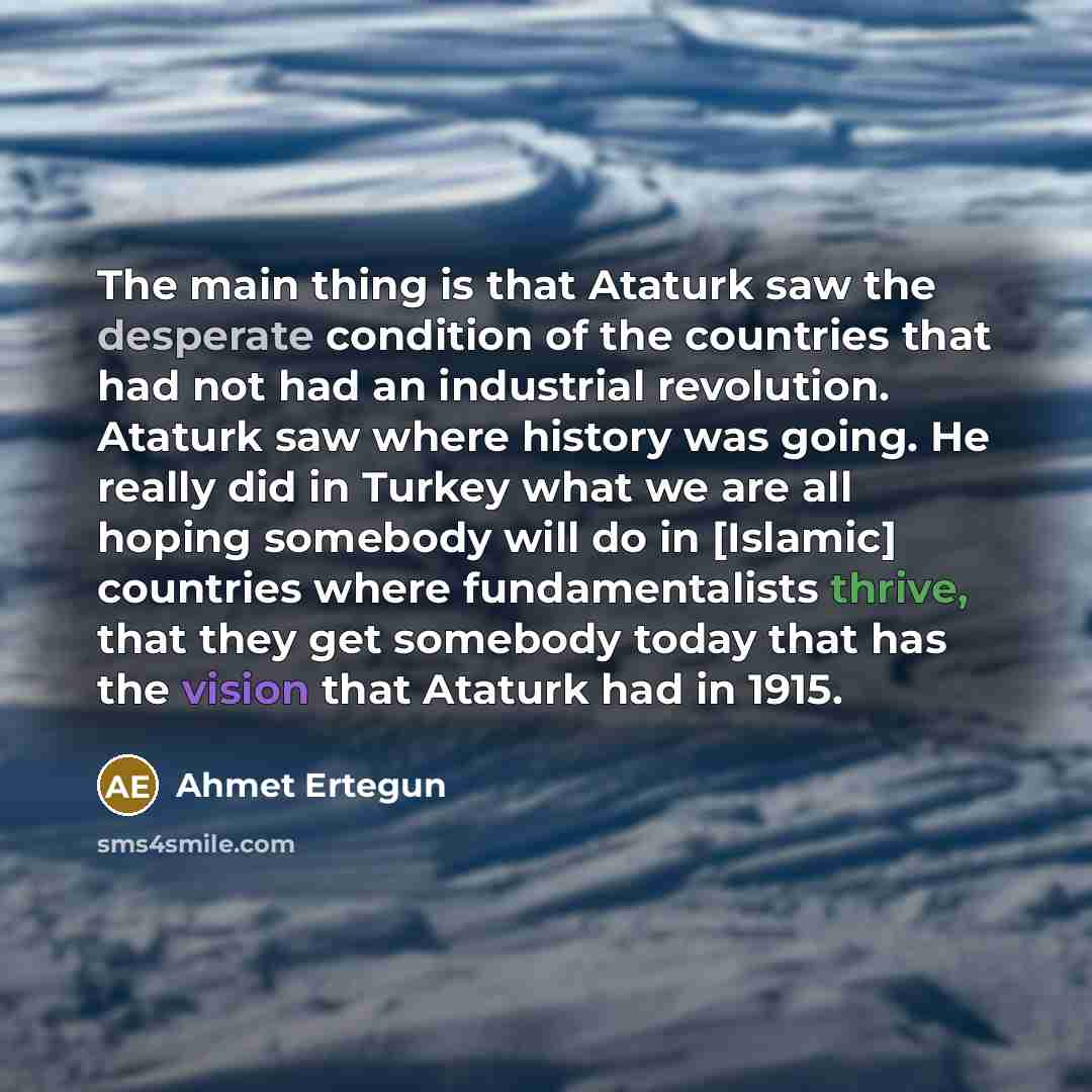“The main thing is that Ataturk saw the desperate condition…” quote by Ahmet Ertegun