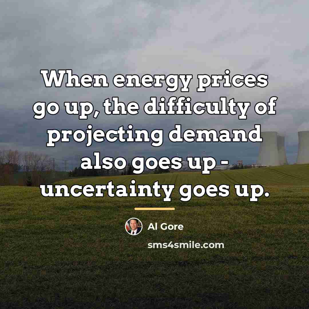 “When energy prices go up, the difficulty of projecting demand…” quote by Al Gore