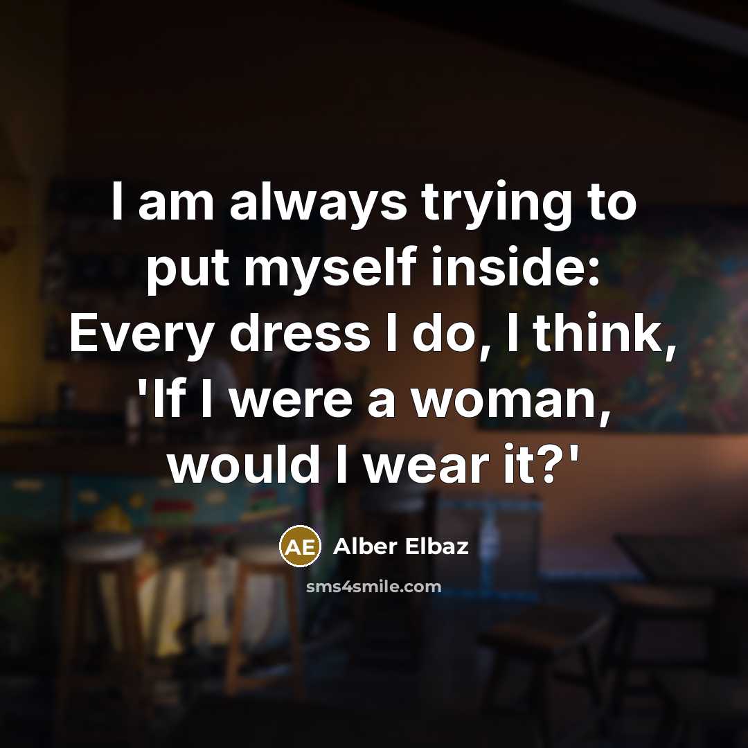 “I am always trying to put myself inside: Every dress…” quote by Alber Elbaz