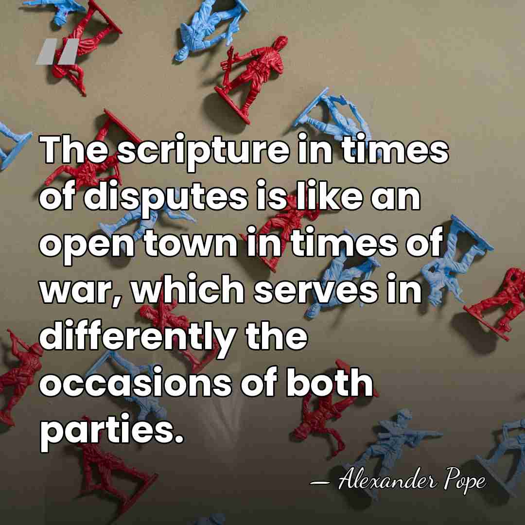 The scripture in times of disputes is like an open town in&hellip; - Alexander Pope