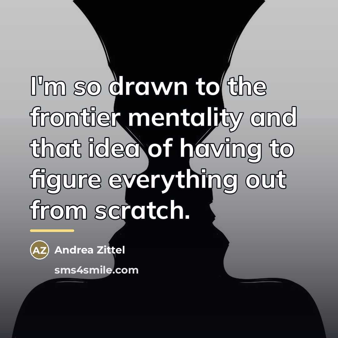 “I'm so drawn to the frontier mentality and that idea…” quote by Andrea Zittel