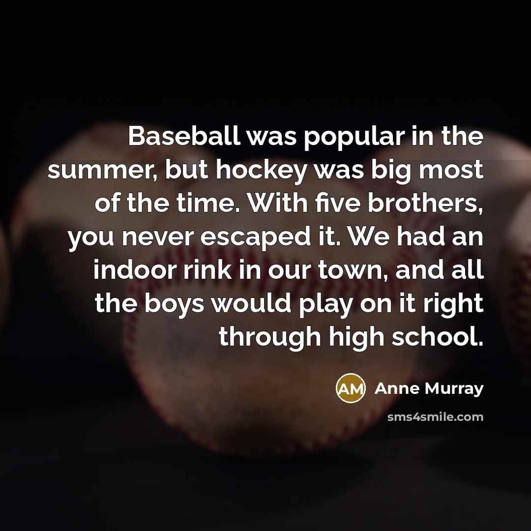 “Baseball was popular in the summer, but hockey was big…” quote by Anne Murray