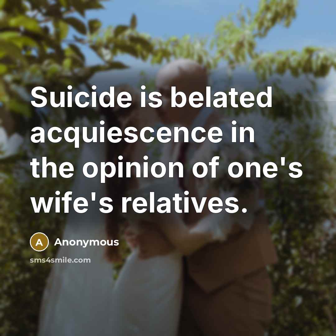 “Suicide is belated acquiescence in the opinion of one's wife's…” quote by Anonymous