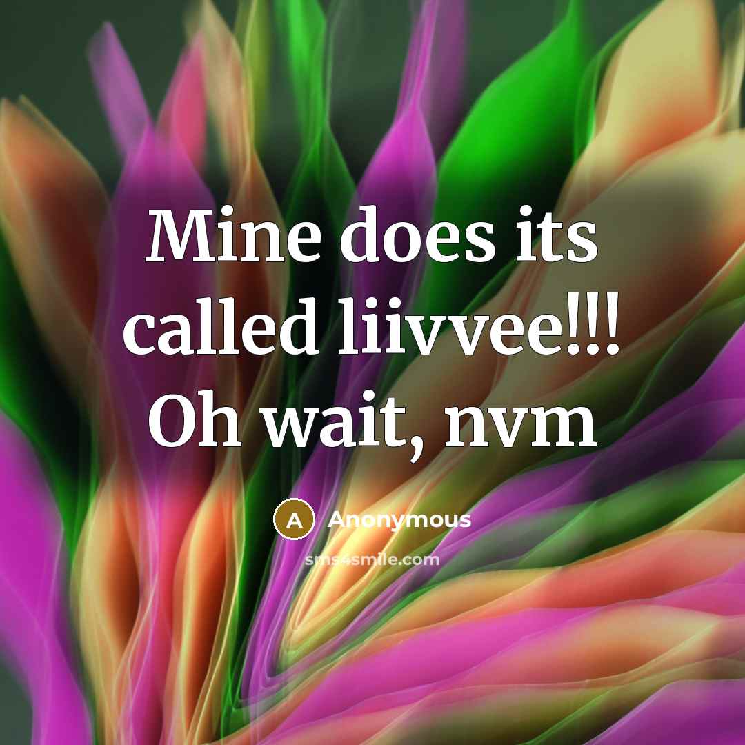 “Mine does its called liivvee!!! Oh wait, nvm” quote by Anonymous