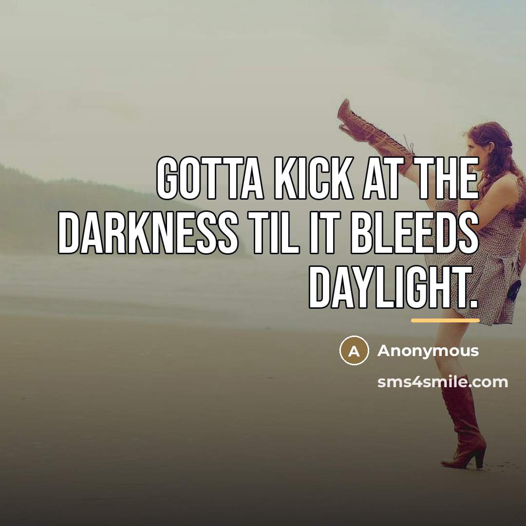 “Gotta kick at the darkness til it bleeds daylight.…” quote by Anonymous