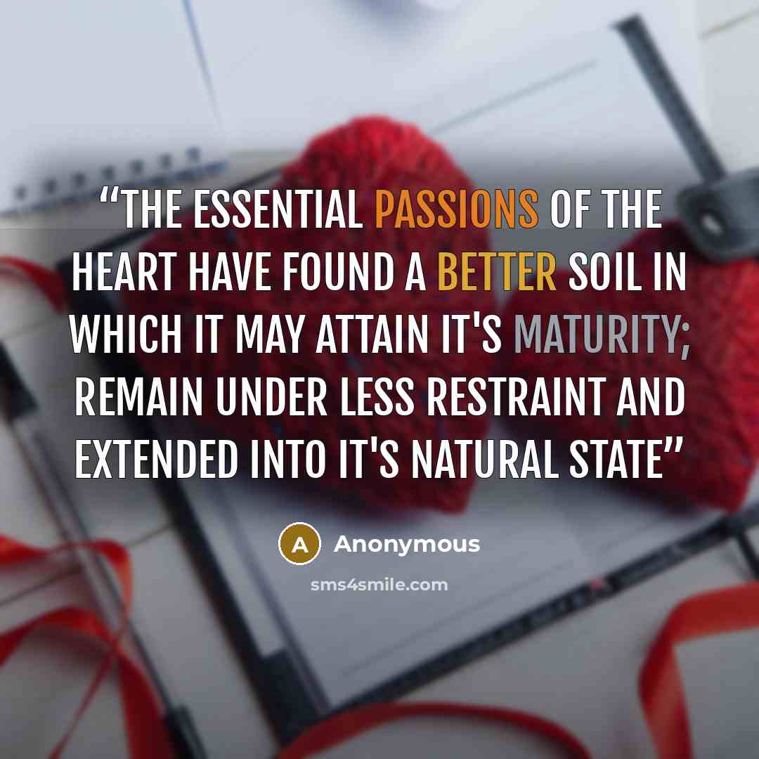 “The essential passions of the heart have found a better soil in which it may attain it's maturity; remain under less restraint and extended into it's natural state” quote by Anonymous
