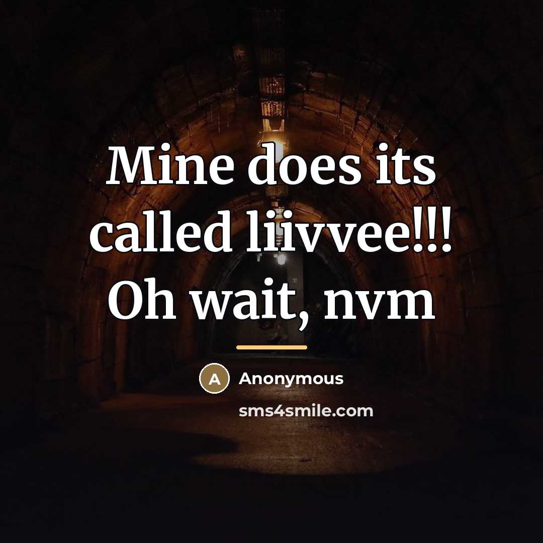 “Mine does its called liivvee!!! Oh wait, nvm…” quote by Anonymous