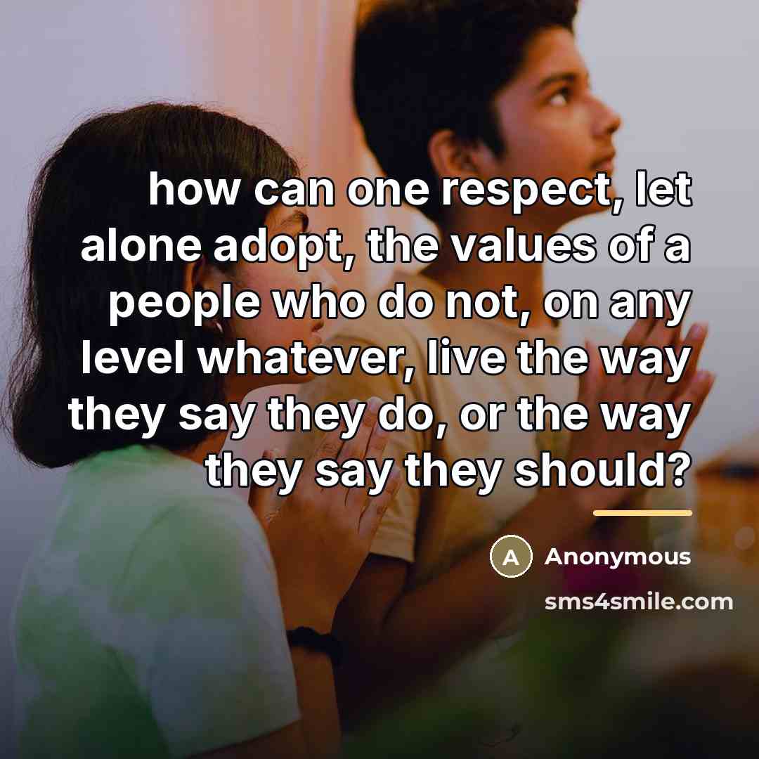 “how can one respect, let alone adopt, the values of…” quote by Anonymous