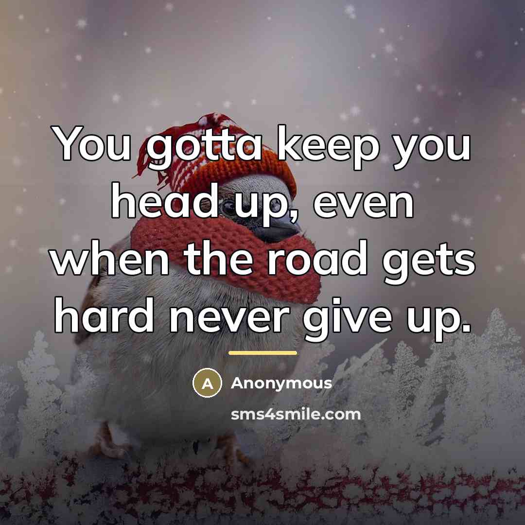 “You gotta keep you head up, even when the road…” quote by Anonymous