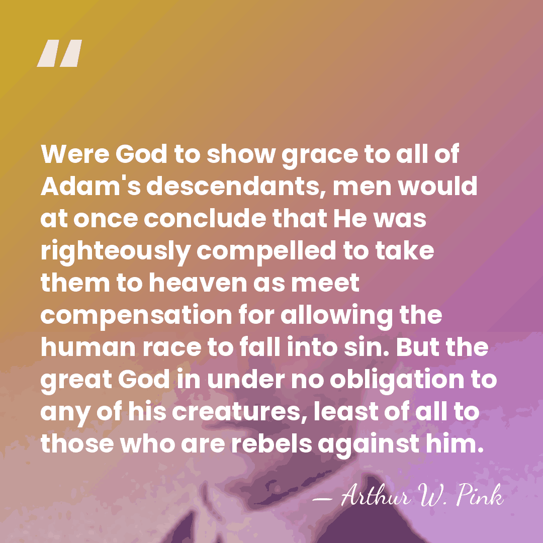 Were God to show grace to all of Adam's descendants, men would&hellip; - Arthur W. Pink
