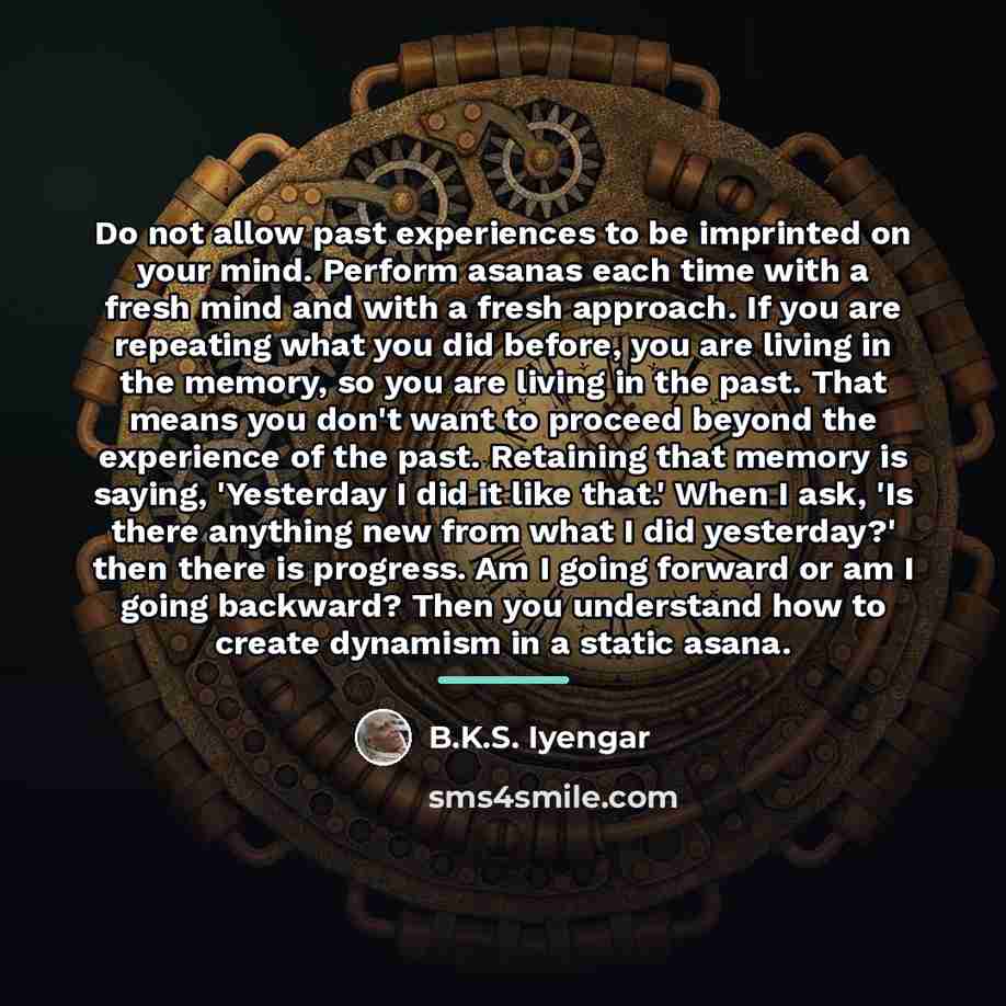“Do not allow past experiences to be imprinted on your…” quote by B.K.S. Iyengar