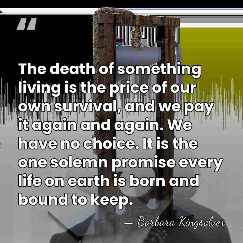 The death of something living is the price of our own survival,&hellip; - Barbara Kingsolver