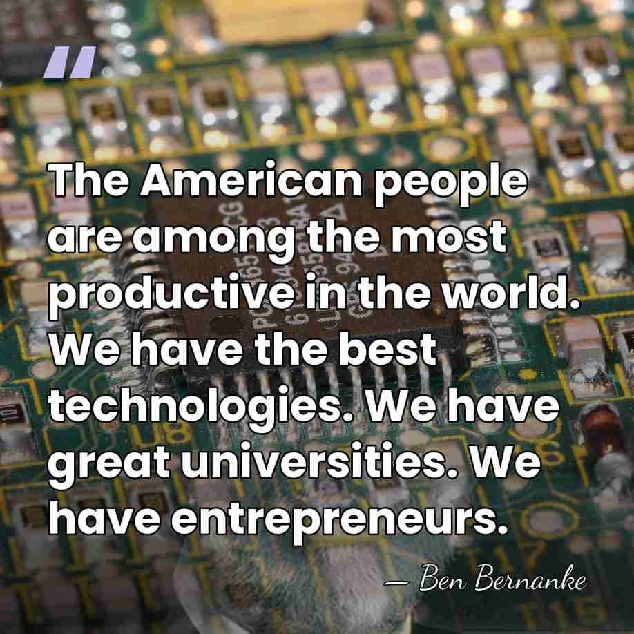 The American people are among the most productive in the world. We&hellip; - Ben Bernanke