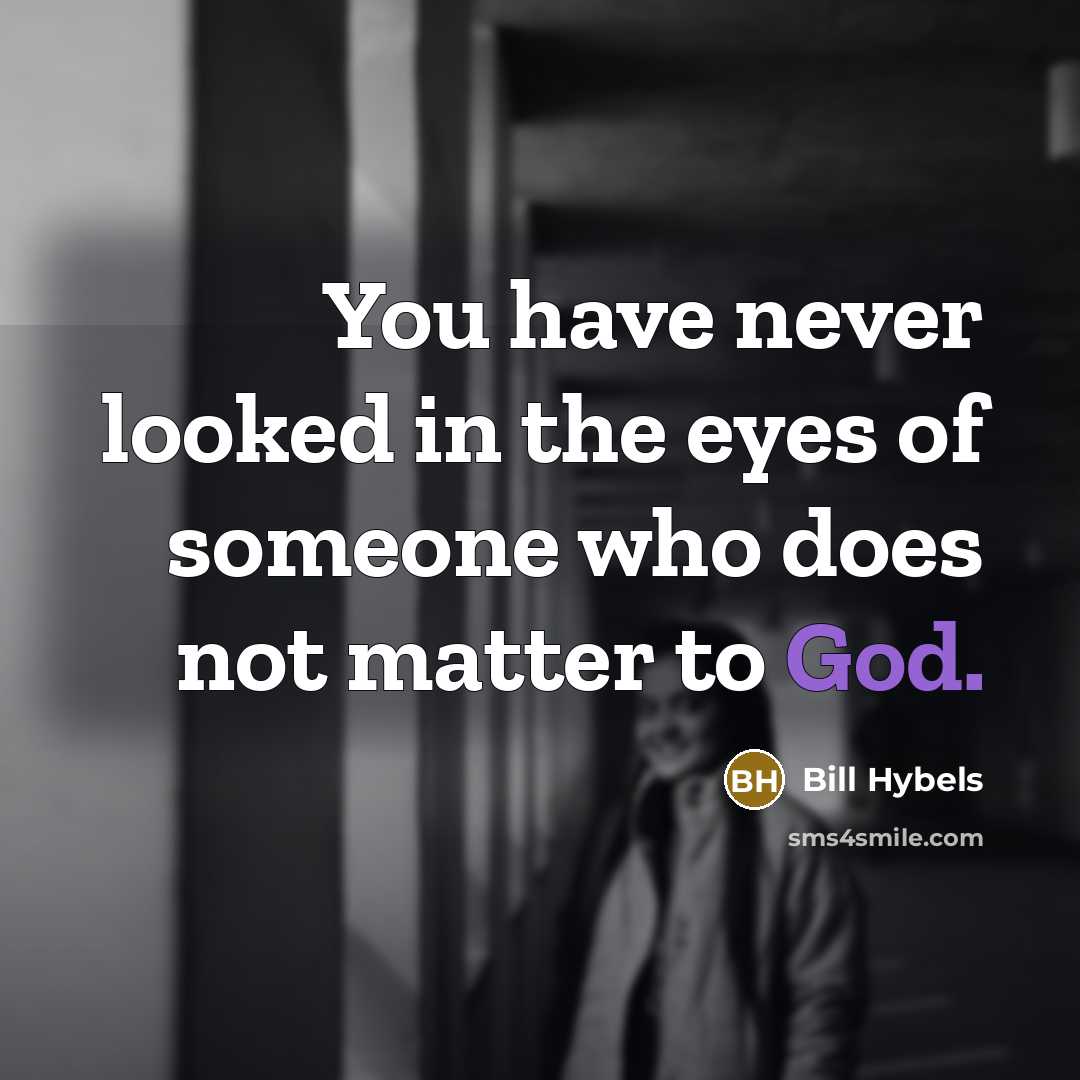 “You have never looked in the eyes of someone who…” quote by Bill Hybels