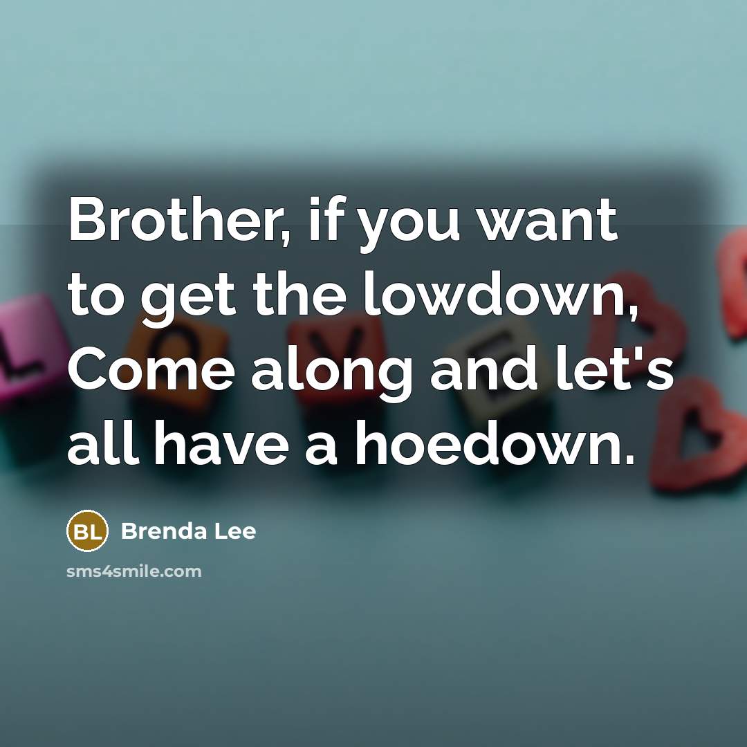 “Brother, if you want to get the lowdown, Come along…” quote by Brenda Lee