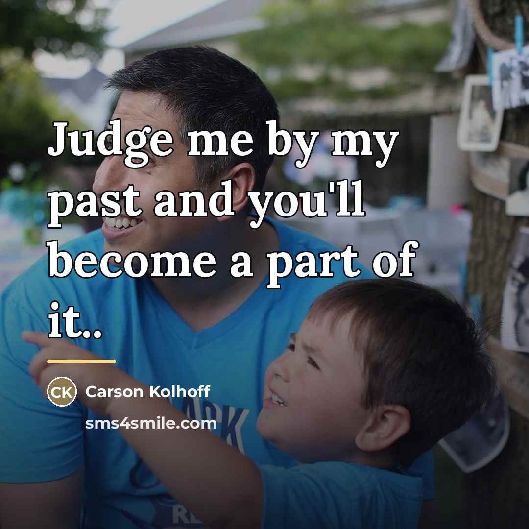 “Judge me by my past and you'll become a part…” quote by Carson Kolhoff