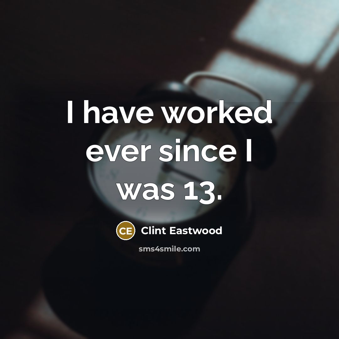 “I have worked ever since I was 13.…” quote by Clint Eastwood