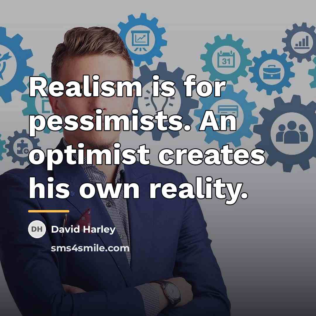 “Realism is for pessimists. An optimist creates his own reality.…” quote by David Harley