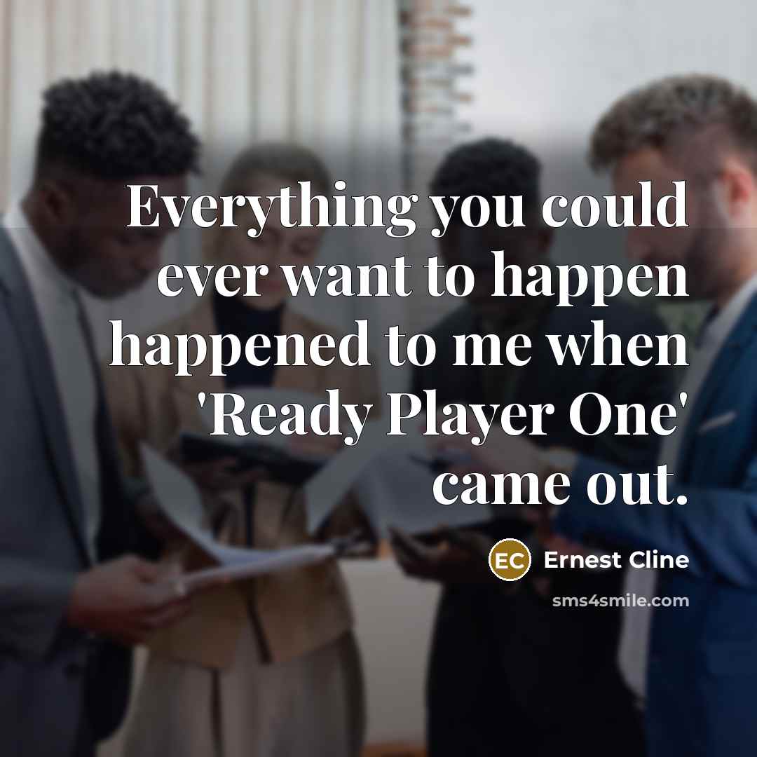 “Everything you could ever want to happen happened to me…” quote by Ernest Cline