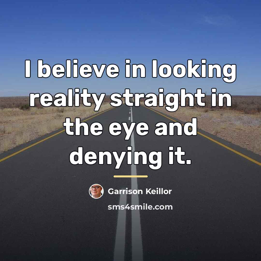 “I believe in looking reality straight in the eye and…” quote by Garrison Keillor