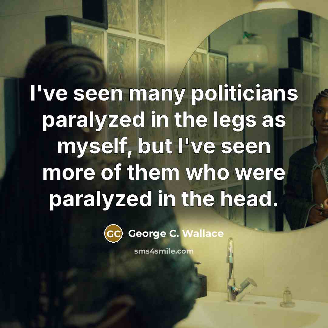 “I've seen many politicians paralyzed in the legs as myself,…” quote by George C. Wallace