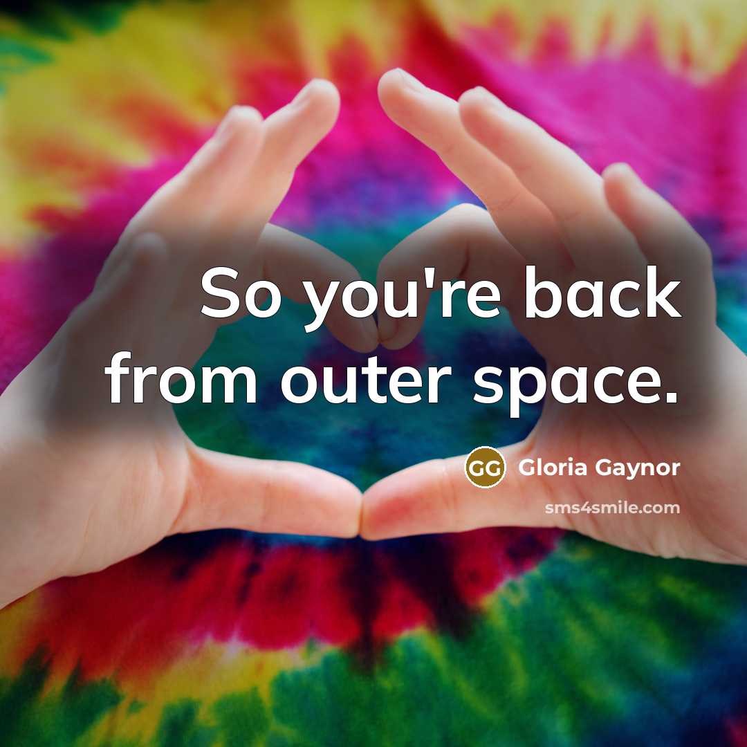 “So you're back from outer space.…” quote by Gloria Gaynor
