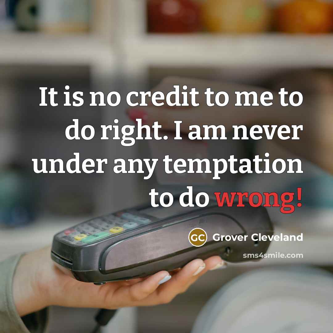 “It is no credit to me to do right. I…” quote by Grover Cleveland