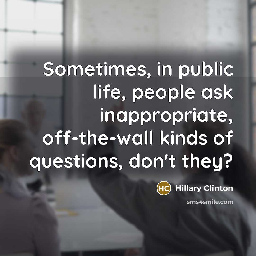 “Sometimes, in public life, people ask inappropriate, off-the-wall kinds of…” quote by Hillary Clinton