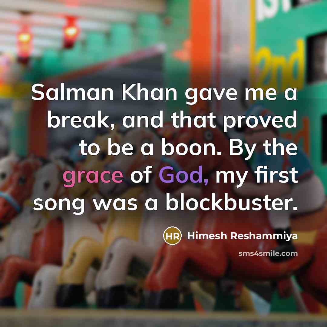 “Salman Khan gave me a break, and that proved to be a boon. By the grace of God, my first song was a blockbuster.” quote by Himesh Reshammiya